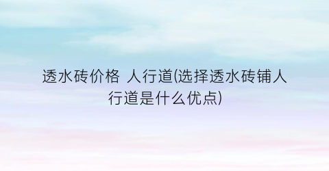 透水砖价格 人行道(选择透水砖铺人行道是什么优点)